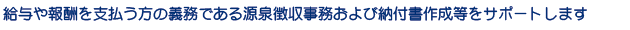 給与や報酬の支払う方の義務である源泉徴収事務および納付書作成をサポートします
